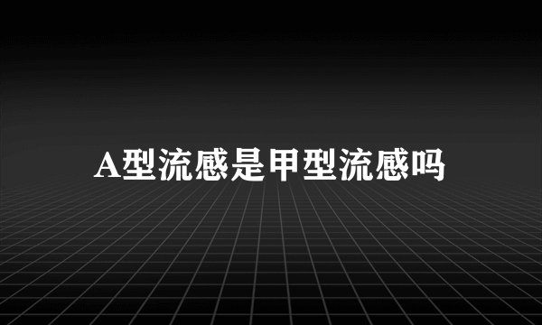 A型流感是甲型流感吗