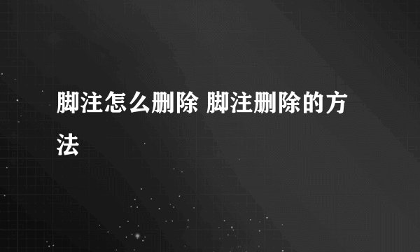 脚注怎么删除 脚注删除的方法