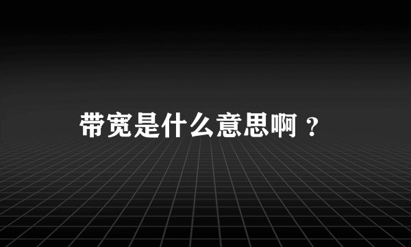 带宽是什么意思啊 ？