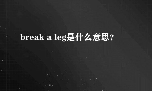 break a leg是什么意思？