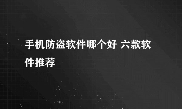 手机防盗软件哪个好 六款软件推荐