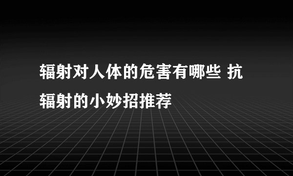 辐射对人体的危害有哪些 抗辐射的小妙招推荐