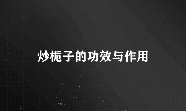 炒栀子的功效与作用