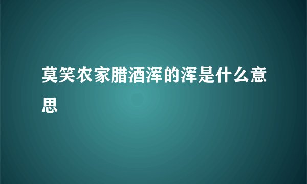 莫笑农家腊酒浑的浑是什么意思