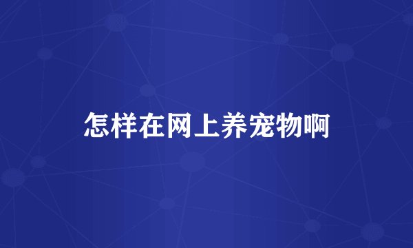 怎样在网上养宠物啊