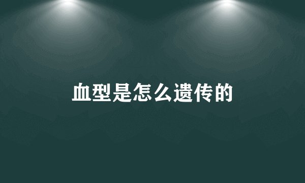 血型是怎么遗传的