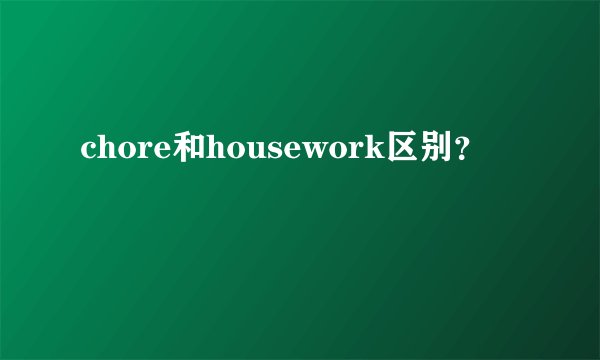 chore和housework区别?