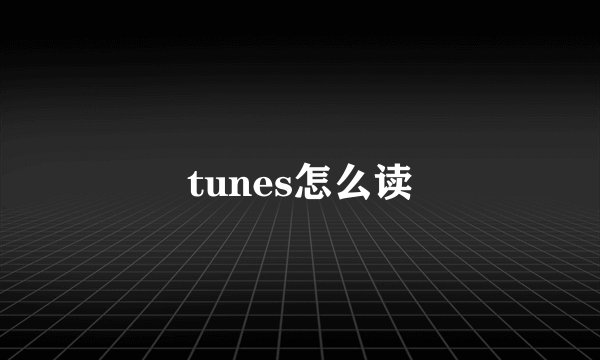 tunes怎么读