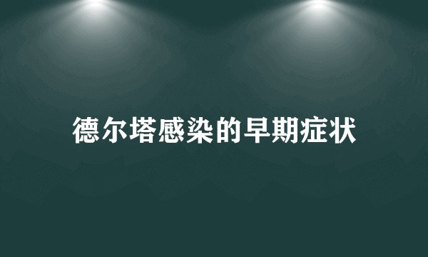 德尔塔感染的早期症状