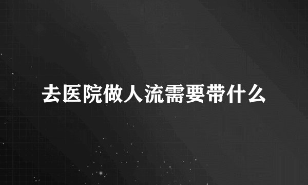 去医院做人流需要带什么