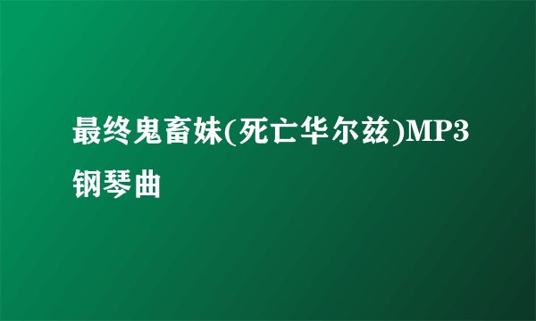 最终鬼畜妹(死亡华尔兹)MP3钢琴曲