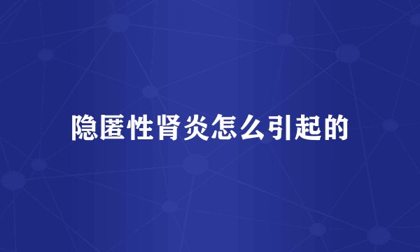 隐匿性肾炎怎么引起的