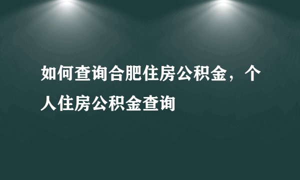 如何查询合肥住房公积金,个人住房公积金查询