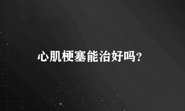 心肌梗塞能治好吗？