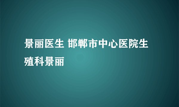 景丽医生 邯郸市中心医院生殖科景丽