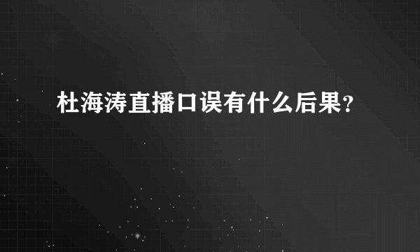 杜海涛直播口误有什么后果？