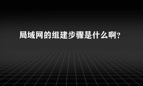局域网的组建步骤是什么啊？
