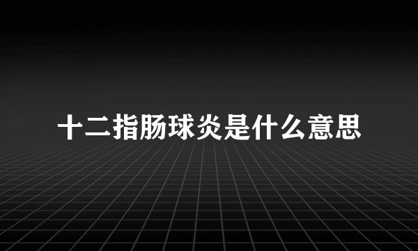 十二指肠球炎是什么意思