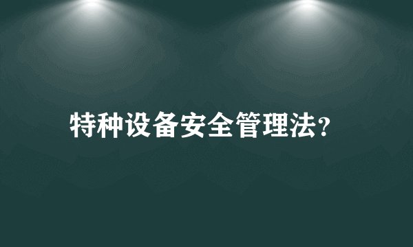 特种设备安全管理法?