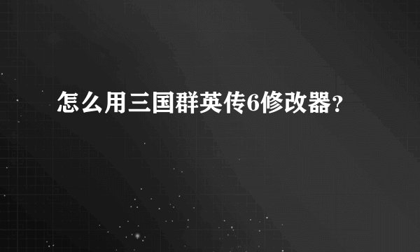 怎么用三国群英传6修改器?