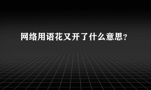 网络用语花又开了什么意思？