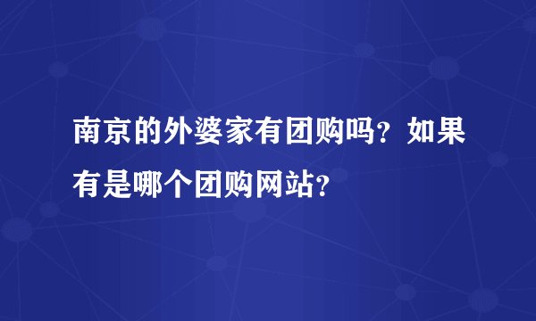 南京的外婆家有团购吗？如果有是哪个团购网站？