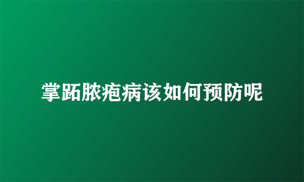 掌跖脓疱病该如何预防呢