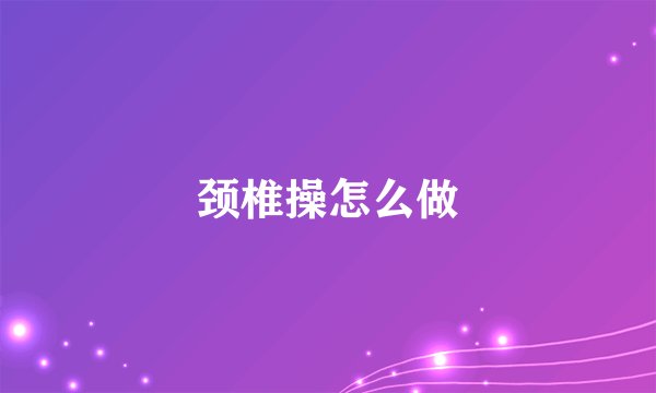 颈椎操怎么做