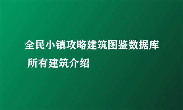 全民小镇攻略建筑图鉴数据库 所有建筑介绍