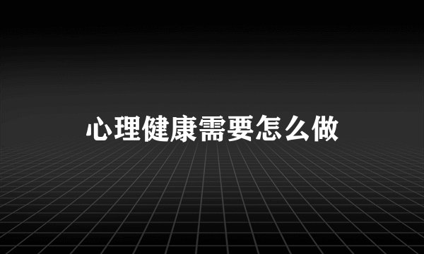 心理健康需要怎么做