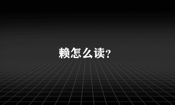 赖怎么读?