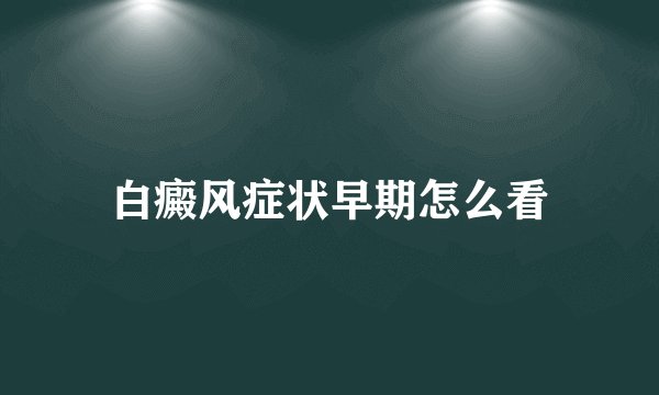 白癜风症状早期怎么看