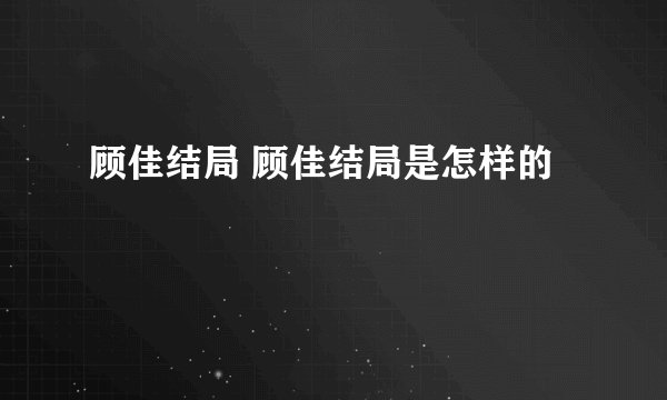 顾佳结局 顾佳结局是怎样的