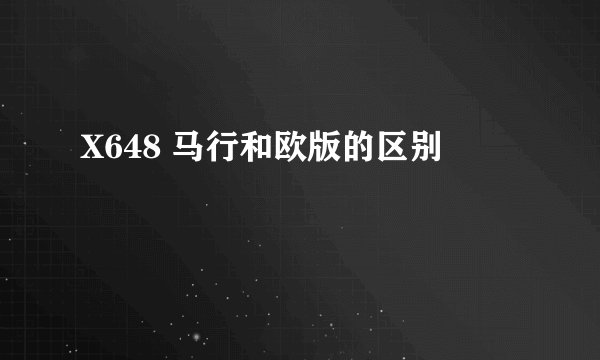 X648 马行和欧版的区别