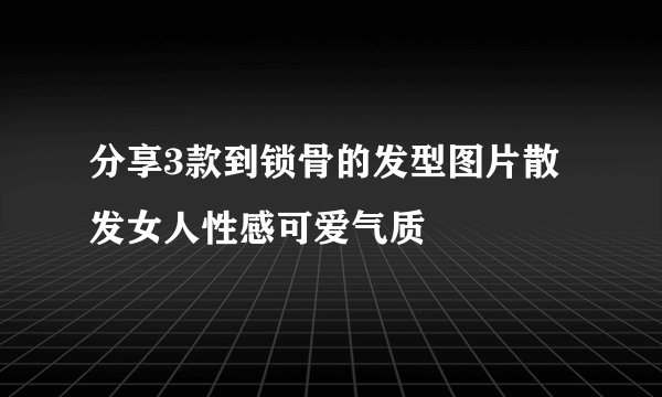 分享3款到锁骨的发型图片散发女人性感可爱气质