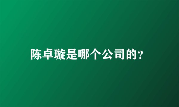 陈卓璇是哪个公司的？