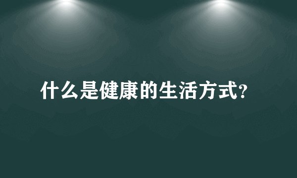 什么是健康的生活方式？