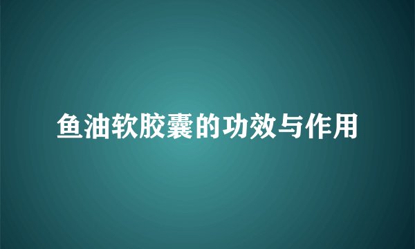 鱼油软胶囊的功效与作用