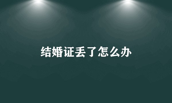 结婚证丢了怎么办