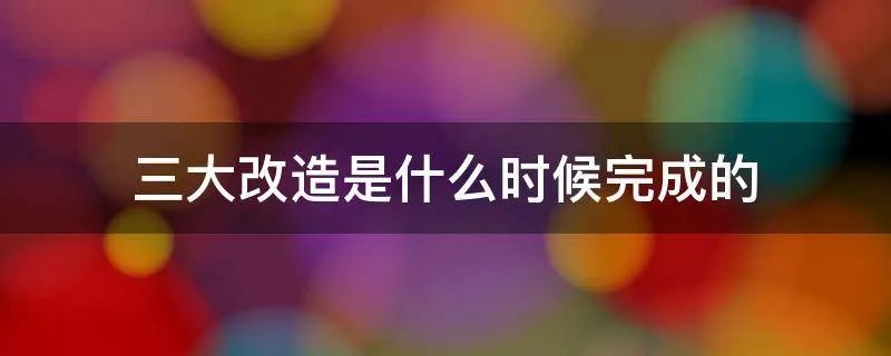 三大改造是什么时候完成的