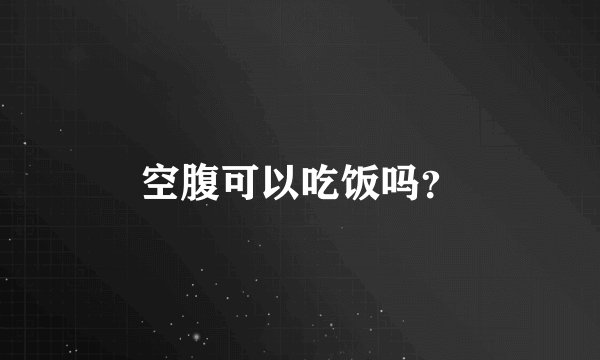 空腹可以吃饭吗？