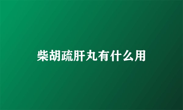 柴胡疏肝丸有什么用