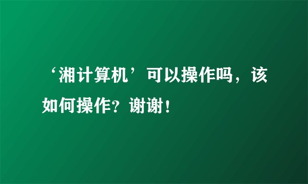 ‘湘计算机’可以操作吗,该如何操作?谢谢!
