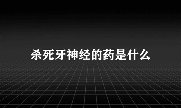 杀死牙神经的药是什么
