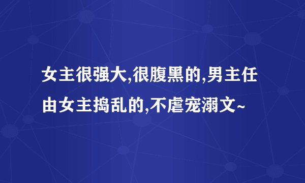 女主很强大,很腹黑的,男主任由女主捣乱的,不虐宠溺文~