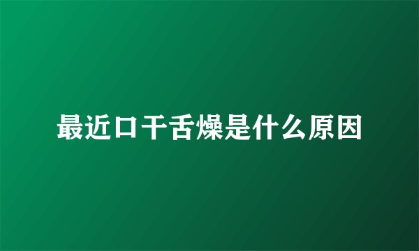 最近口干舌燥是什么原因