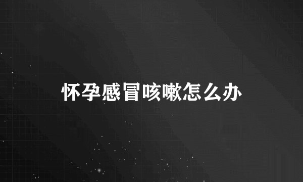 怀孕感冒咳嗽怎么办