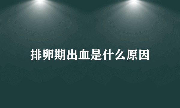 排卵期出血是什么原因