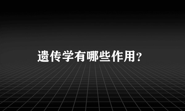 遗传学有哪些作用？