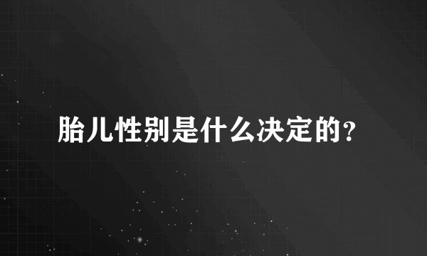胎儿性别是什么决定的？